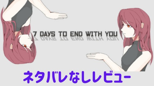 7 days to end with youネタバレなしレビュー