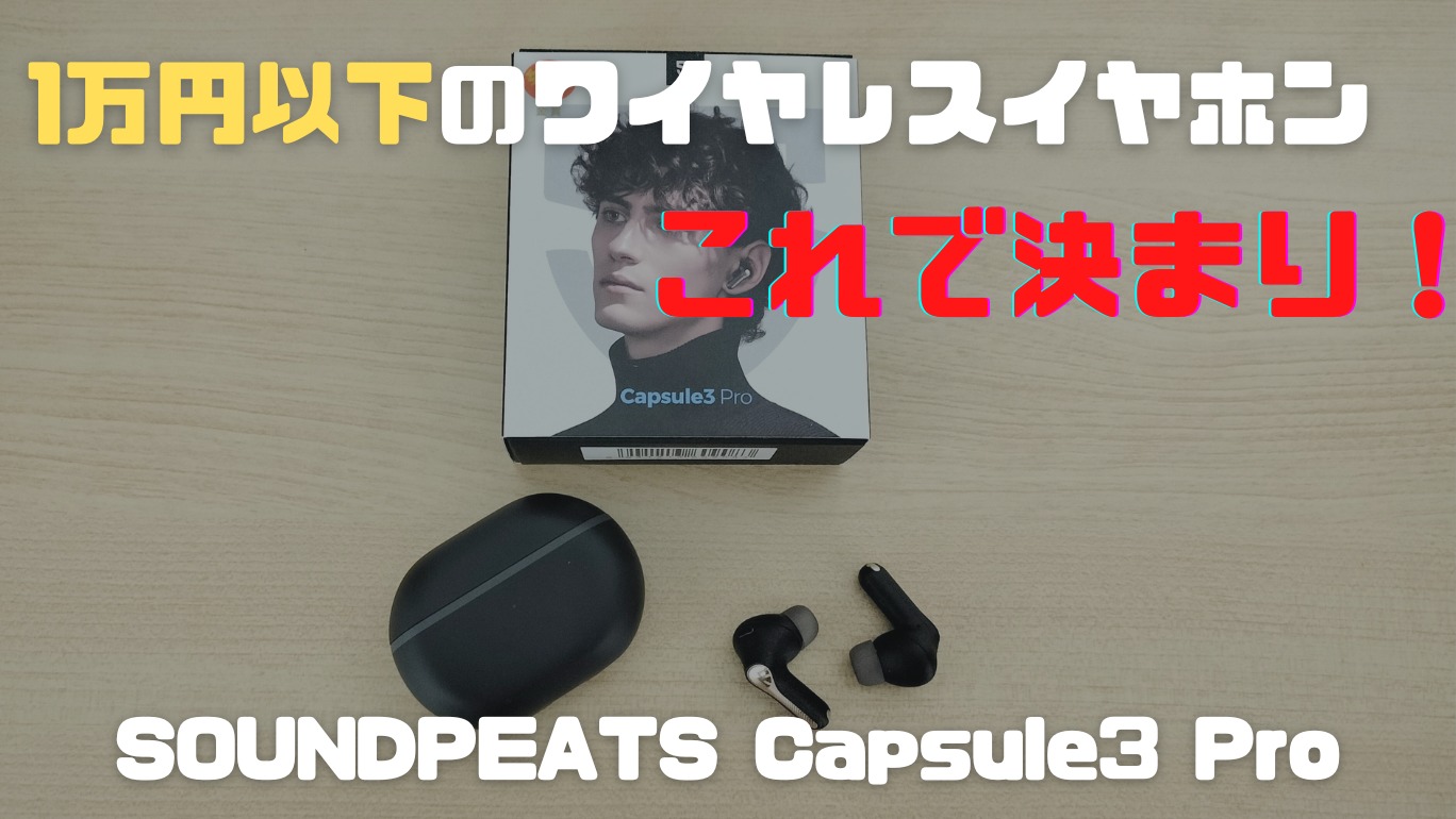 【購入レビュー】SOUNDPEATS Capsule3 Pro｜1万円以下のワイヤレスイヤホン買うならこれで決まり！