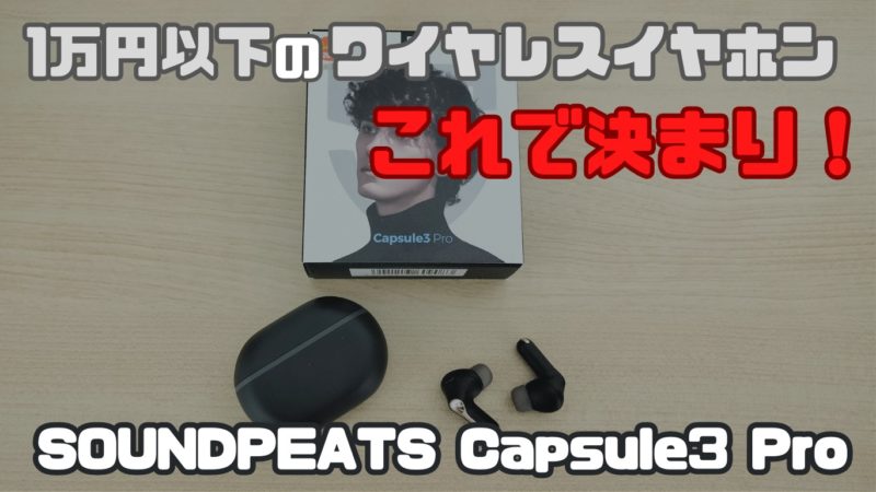【購入レビュー】SOUNDPEATS Capsule3 Pro｜1万円以下のワイヤレスイヤホン買うならこれで決まり！